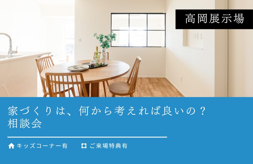 家づくりは、何から考えれば良いの？相談会【高岡展示場】