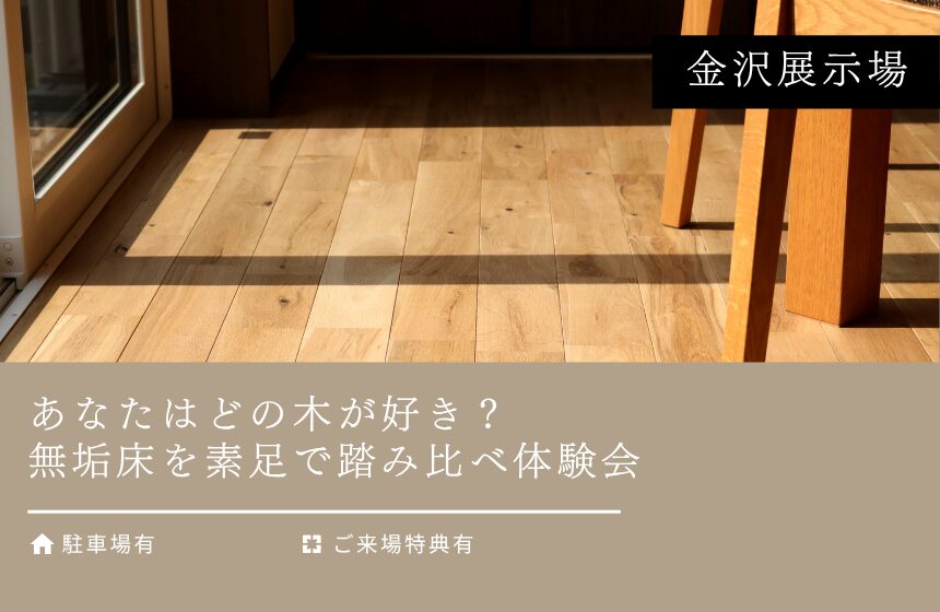 【最大8,000円分のAmazonギフトカード付き】あなたはどの木が好き？無垢床を素足で踏み比べ体験会【金沢展示場】